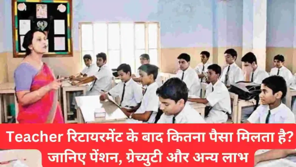 Teacher रिटायरमेंट के बाद कितना पैसा मिलता है? जानिए पेंशन, ग्रेच्युटी और अन्य लाभ