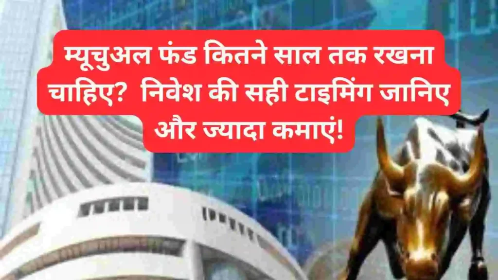 म्यूचुअल फंड कितने साल तक रखना चाहिए? जानिए निवेश की सही समय सीमा