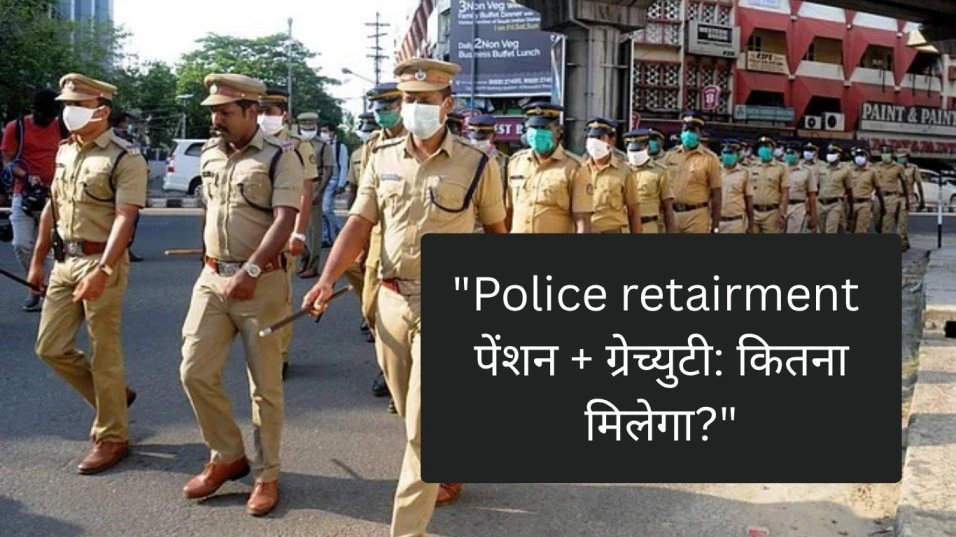 Police रिटायरमेंट के बाद कितना पैसा मिलता है