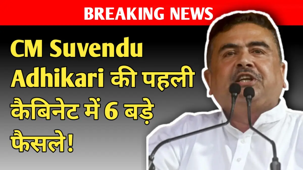 Breaking News: बंगाल में सत्ता बदलते ही बड़ा एक्शन! CM Suvendu Adhikari की पहली कैबिनेट में 6 बड़े फैसले